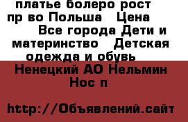 платье болеро рост110 пр-во Польша › Цена ­ 1 500 - Все города Дети и материнство » Детская одежда и обувь   . Ненецкий АО,Нельмин Нос п.